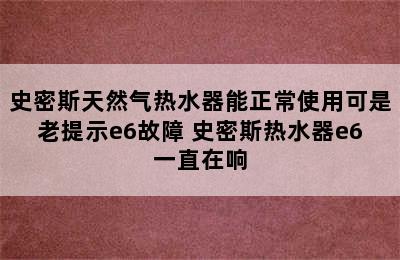 史密斯天然气热水器能正常使用可是老提示e6故障 史密斯热水器e6一直在响